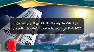 توقعات مثيرة: حالة الطقس اليوم الإثنين 21-4-2025 في الإسماعيلية.. التفاصيل بالفيديو